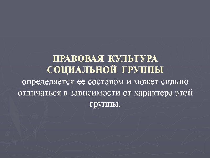 ПРАВОВАЯ  КУЛЬТУРА СОЦИАЛЬНОЙ  ГРУППЫ определяется ее составом и может сильно отличаться в